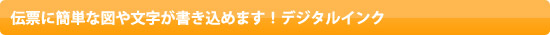 伝票に簡単な図や文字が書き込めます！デジタルインク