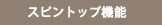 スピントップ機能